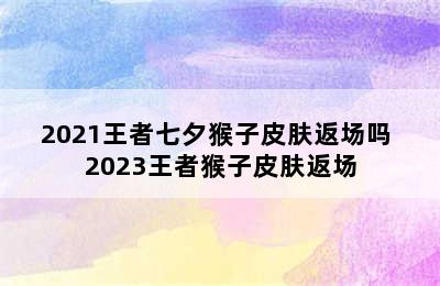 2021王者七夕猴子皮肤返场吗 2023王者猴子皮肤返场